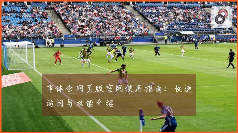 华体会网页版官网使用指南：快速访问与功能介绍