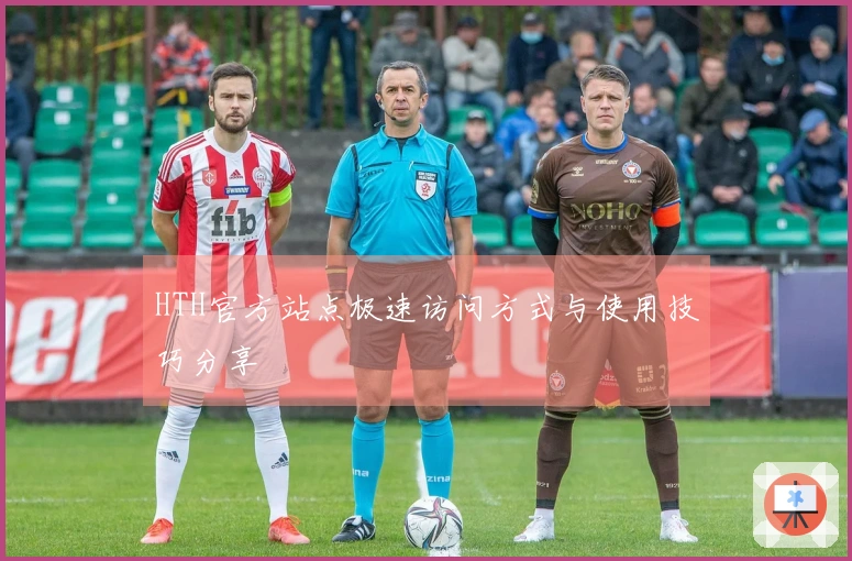 HTH官方站点极速访问方式与使用技巧分享