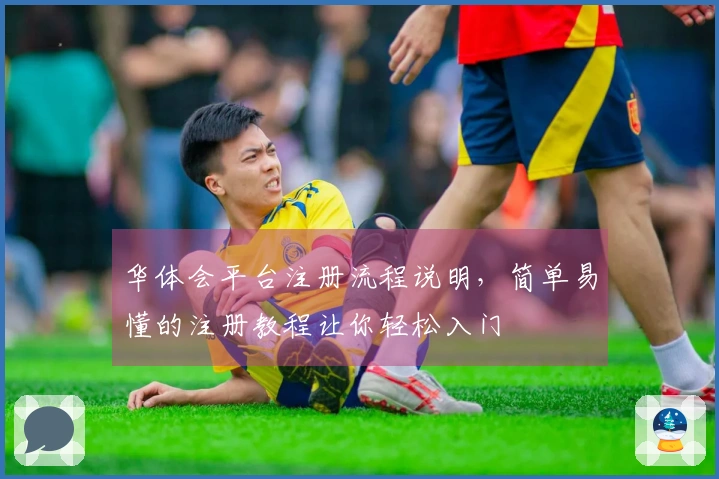 华体会平台注册流程说明，简单易懂的注册教程让你轻松入门