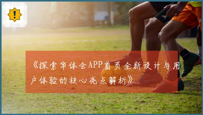 《探索华体会APP首页全新设计与用户体验的核心亮点解析》