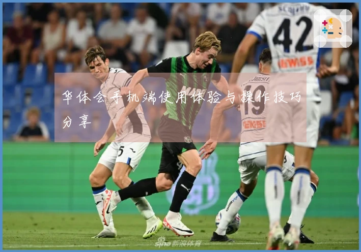 华体会手机端使用体验与操作技巧分享