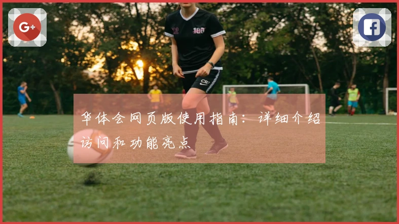 华体会网页版使用指南：详细介绍访问和功能亮点