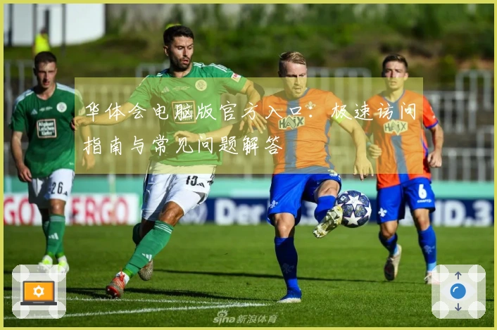 华体会电脑版官方入口：极速访问指南与常见问题解答