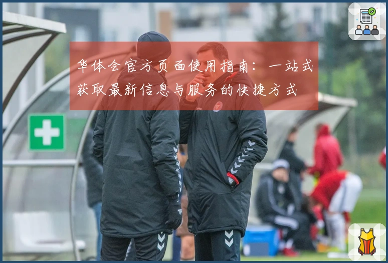 华体会官方页面使用指南：一站式获取最新信息与服务的快捷方式