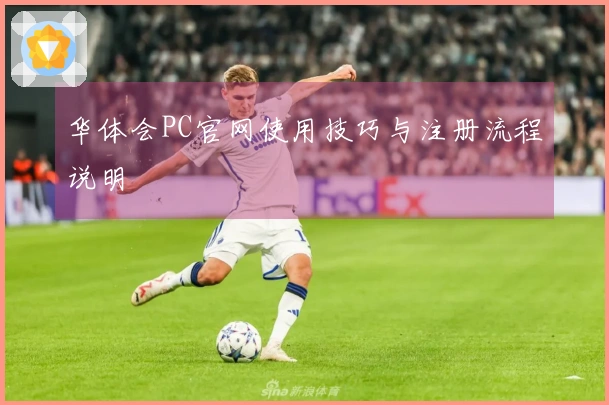 华体会PC官网使用技巧与注册流程说明