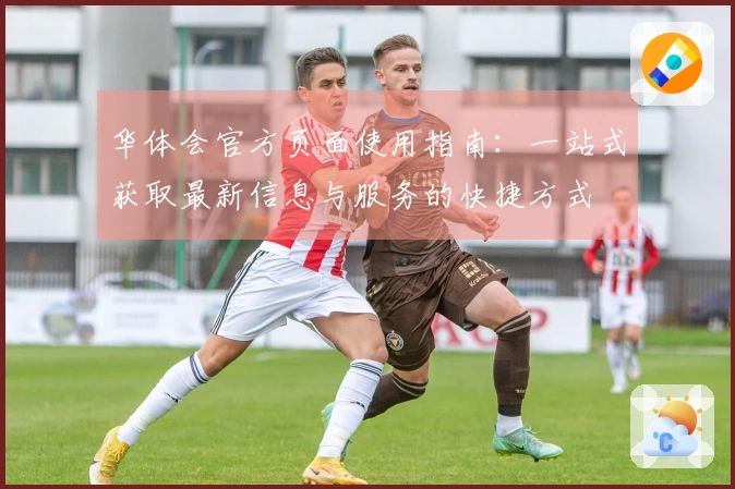 华体会官方页面使用指南：一站式获取最新信息与服务的快捷方式