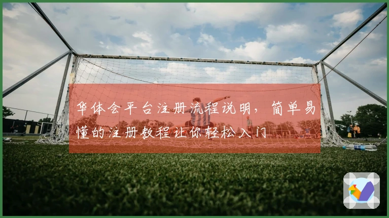 华体会平台注册流程说明，简单易懂的注册教程让你轻松入门