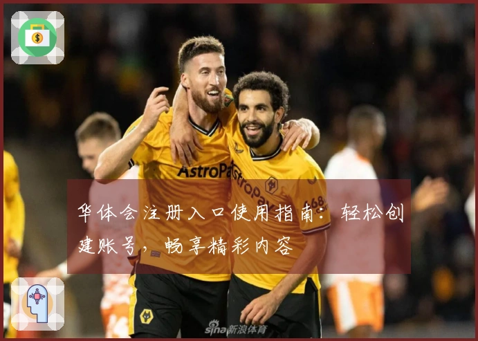 华体会注册入口使用指南：轻松创建账号，畅享精彩内容