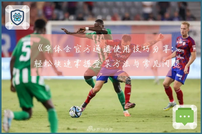 《华体会官方通道使用技巧分享：轻松快速掌握登录方法与常见问题解答》