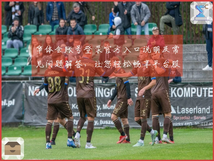 华体会账号登录官方入口说明及常见问题解答,让您轻松畅享平台服务