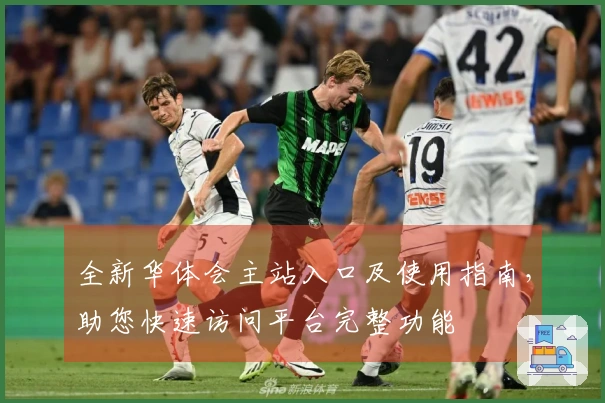 全新华体会主站入口及使用指南，助您快速访问平台完整功能